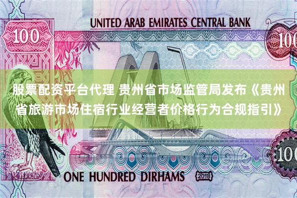 股票配资平台代理 贵州省市场监管局发布《贵州省旅游市场住宿行业经营者价格行为合规指引》
