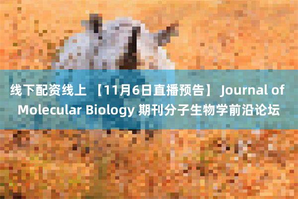 线下配资线上 【11月6日直播预告】 Journal of Molecular Biology 期刊分子生物学前沿论坛