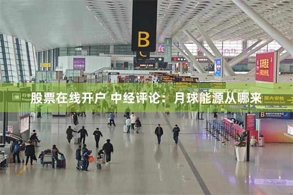 股票在线开户 中经评论：月球能源从哪来