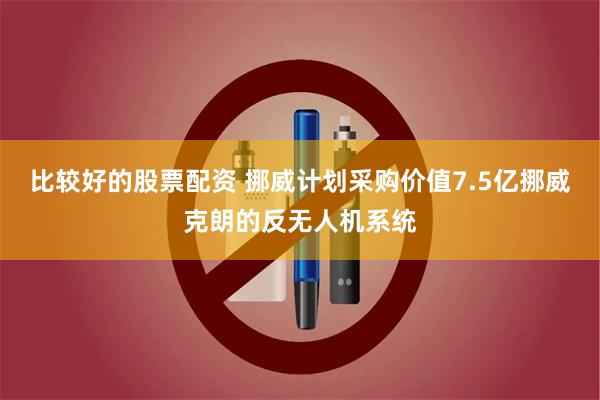 比较好的股票配资 挪威计划采购价值7.5亿挪威克朗的反无人机系统