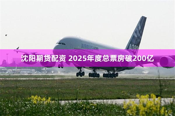 沈阳期货配资 2025年度总票房破200亿