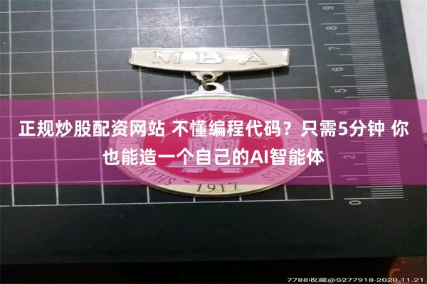 正规炒股配资网站 不懂编程代码？只需5分钟 你也能造一个自己的AI智能体