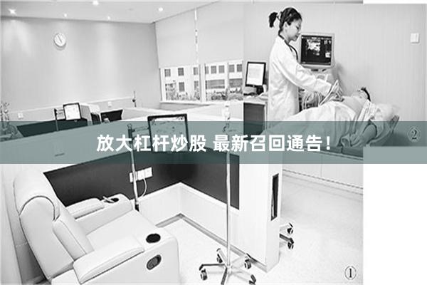 放大杠杆炒股 最新召回通告！
