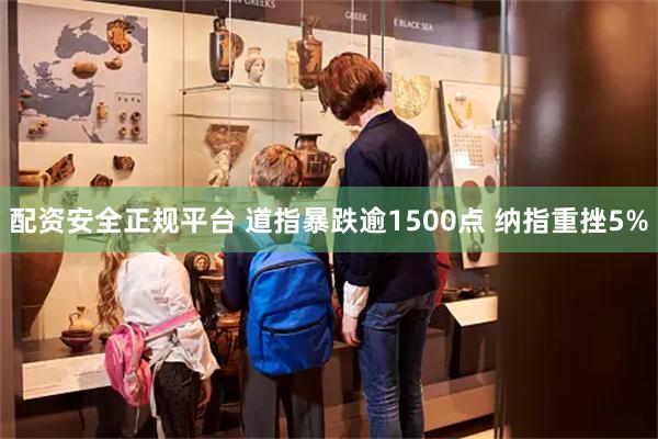 配资安全正规平台 道指暴跌逾1500点 纳指重挫5%