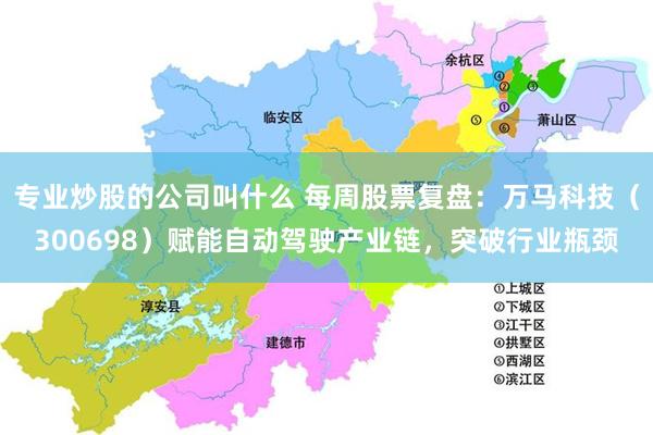专业炒股的公司叫什么 每周股票复盘：万马科技（300698）赋能自动驾驶产业链，突破行业瓶颈