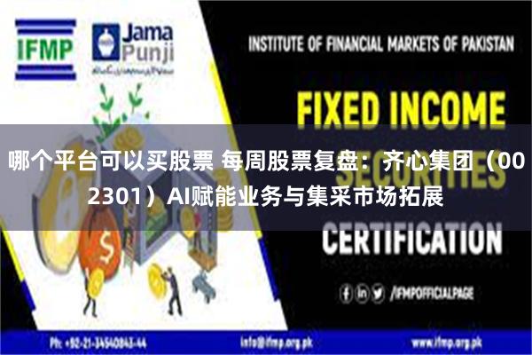 哪个平台可以买股票 每周股票复盘：齐心集团（002301）AI赋能业务与集采市场拓展