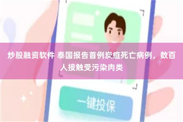 炒股融资软件 泰国报告首例炭疽死亡病例，数百人接触受污染肉类
