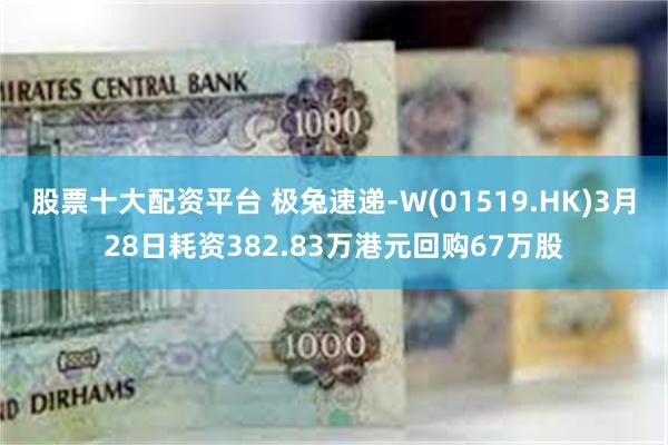 股票十大配资平台 极兔速递-W(01519.HK)3月28日耗资382.83万港元回购67万股