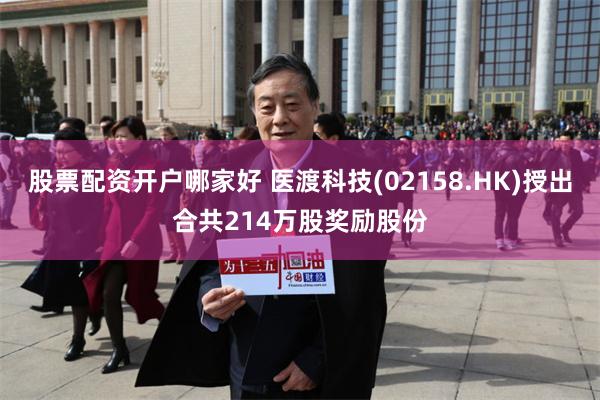 股票配资开户哪家好 医渡科技(02158.HK)授出合共214万股奖励股份