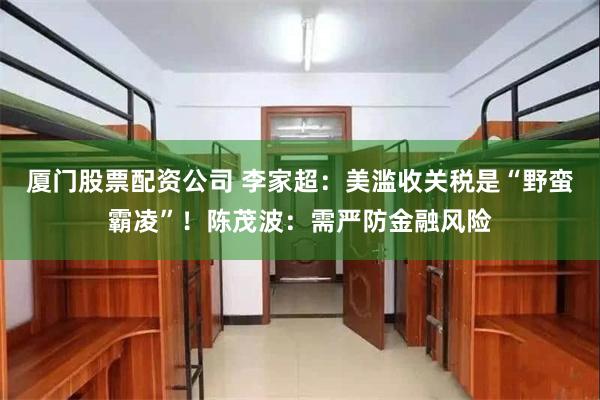 厦门股票配资公司 李家超：美滥收关税是“野蛮霸凌”！陈茂波：需严防金融风险
