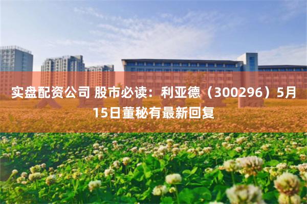 实盘配资公司 股市必读：利亚德（300296）5月15日董秘有最新回复