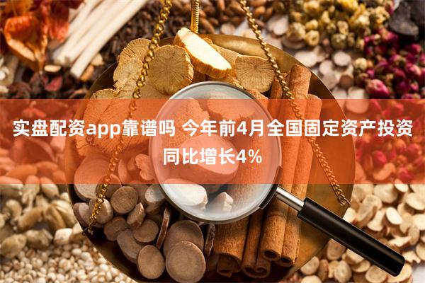 实盘配资app靠谱吗 今年前4月全国固定资产投资同比增长4%
