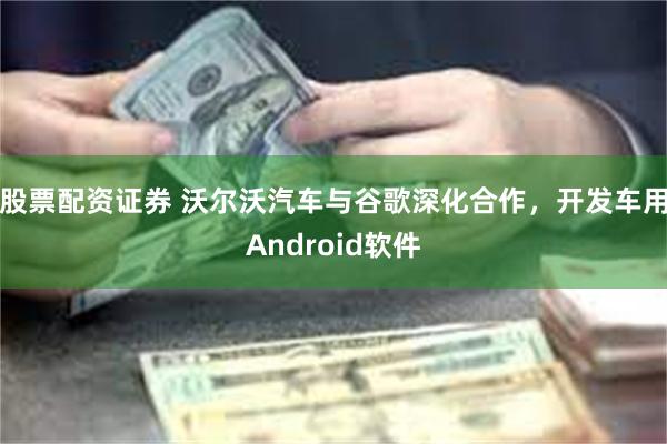 股票配资证券 沃尔沃汽车与谷歌深化合作，开发车用Android软件