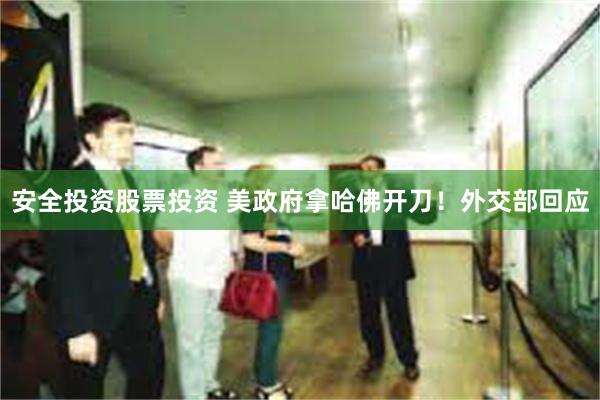 安全投资股票投资 美政府拿哈佛开刀！外交部回应
