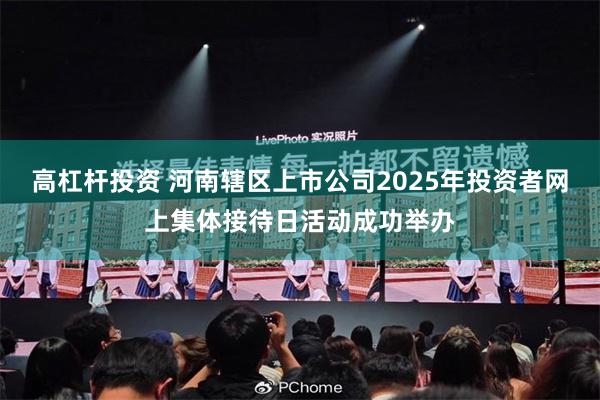 高杠杆投资 河南辖区上市公司2025年投资者网上集体接待日活动成功举办