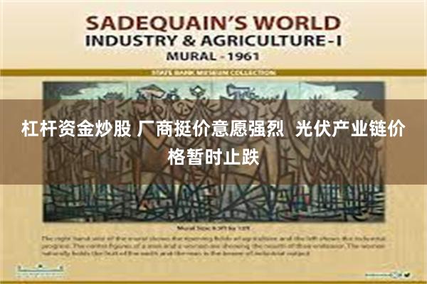 杠杆资金炒股 厂商挺价意愿强烈  光伏产业链价格暂时止跌
