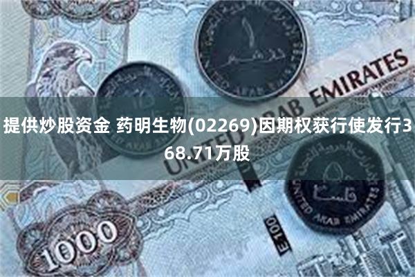 提供炒股资金 药明生物(02269)因期权获行使发行368.71万股