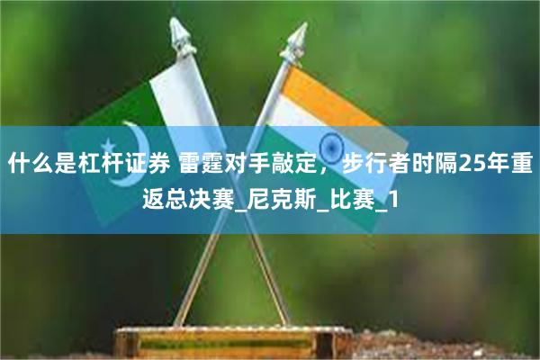 什么是杠杆证券 雷霆对手敲定，步行者时隔25年重返总决赛_尼克斯_比赛_1