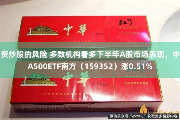 配资炒股的风险 多数机构看多下半年A股市场表现，中证A500ETF南方（159352）涨0.51%