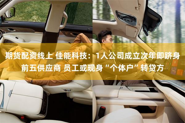 期货配资线上 佳能科技：1人公司成立次年即跻身前五供应商 员工或现身“个体户”转贷方