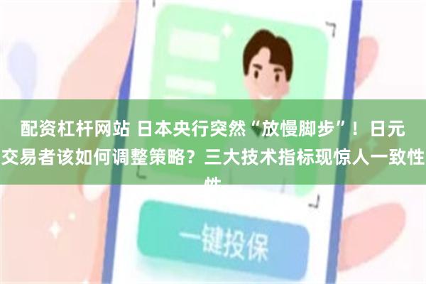 配资杠杆网站 日本央行突然“放慢脚步”！日元交易者该如何调整策略？三大技术指标现惊人一致性