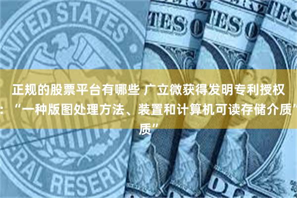 正规的股票平台有哪些 广立微获得发明专利授权：“一种版图处理方法、装置和计算机可读存储介质”