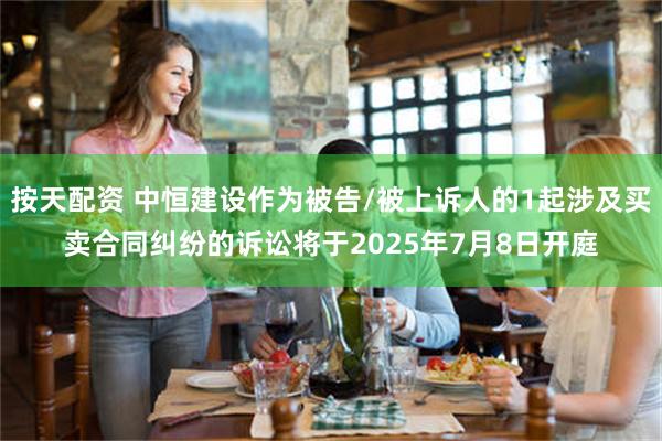 按天配资 中恒建设作为被告/被上诉人的1起涉及买卖合同纠纷的诉讼将于2025年7月8日开庭