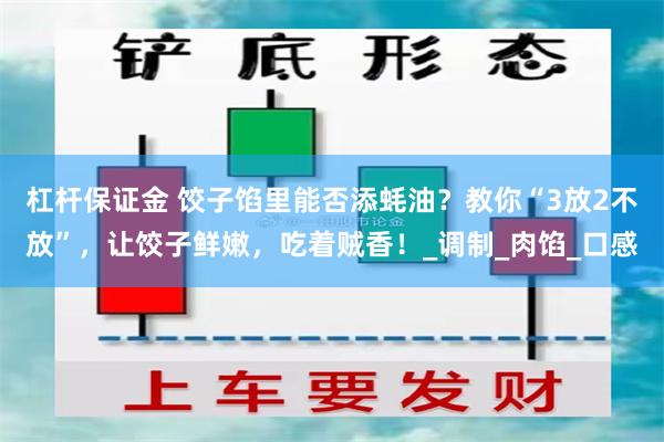 杠杆保证金 饺子馅里能否添蚝油？教你“3放2不放”，让饺子鲜嫩，吃着贼香！_调制_肉馅_口感
