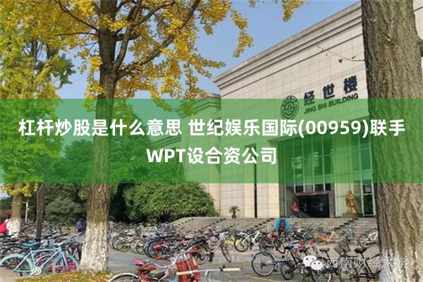杠杆炒股是什么意思 世纪娱乐国际(00959)联手WPT设合资公司