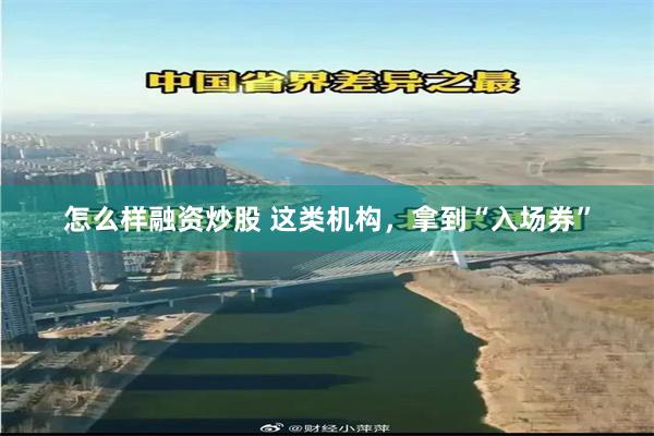 怎么样融资炒股 这类机构，拿到“入场券”