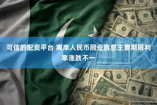 可信的配资平台 离岸人民币同业拆息主要期限利率涨跌不一