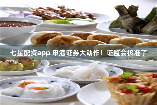 七星配资app 申港证券大动作！证监会核准了