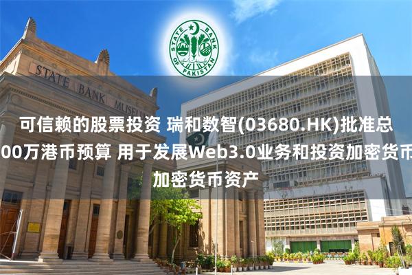 可信赖的股票投资 瑞和数智(03680.HK)批准总额8000万港币预算 用于发展Web3.0业务和投资加密货币资产