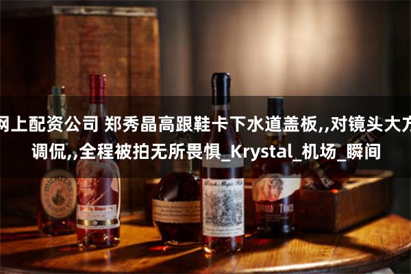 网上配资公司 郑秀晶高跟鞋卡下水道盖板,,对镜头大方调侃,,全程被拍无所畏惧_Krystal_机场_瞬间