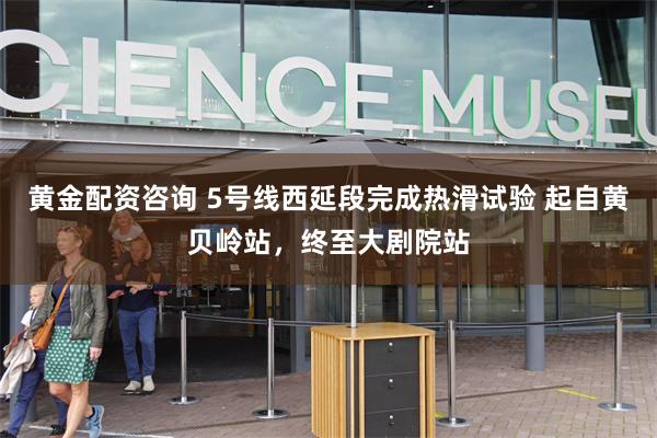 黄金配资咨询 5号线西延段完成热滑试验 起自黄贝岭站，终至大剧院站