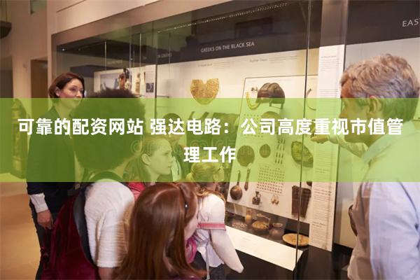 可靠的配资网站 强达电路：公司高度重视市值管理工作