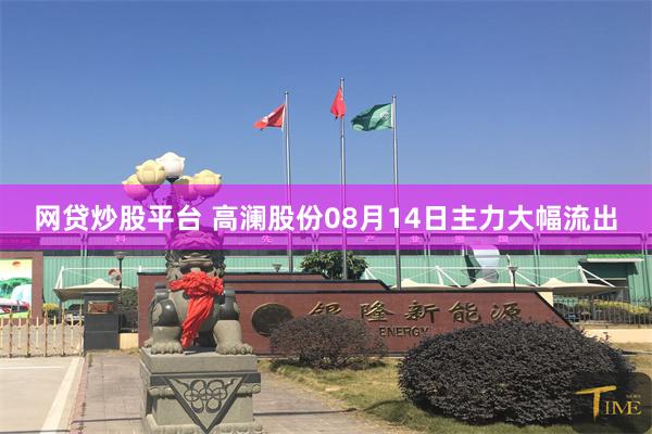 网贷炒股平台 高澜股份08月14日主力大幅流出