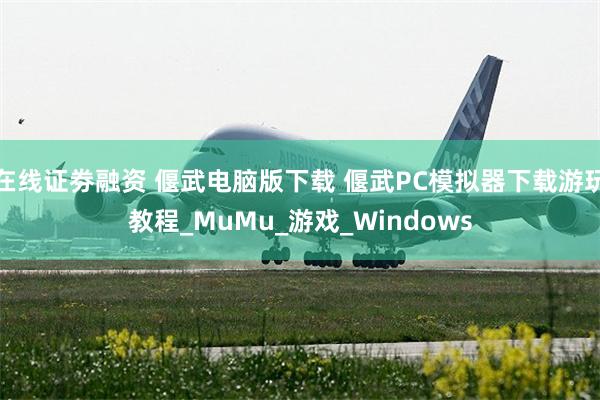 在线证劵融资 偃武电脑版下载 偃武PC模拟器下载游玩教程_MuMu_游戏_Windows