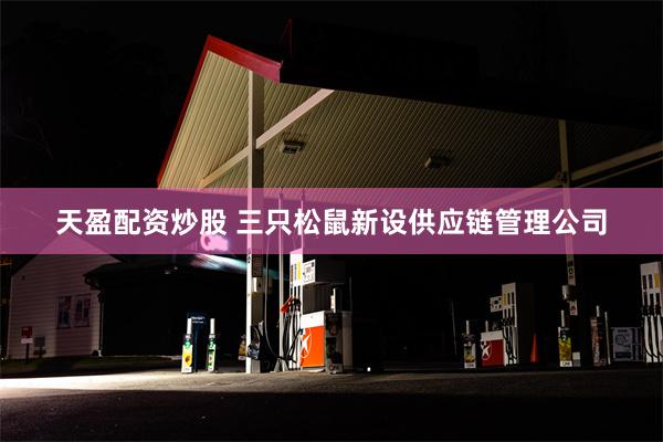 天盈配资炒股 三只松鼠新设供应链管理公司