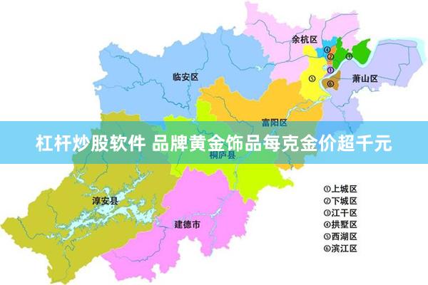 杠杆炒股软件 品牌黄金饰品每克金价超千元