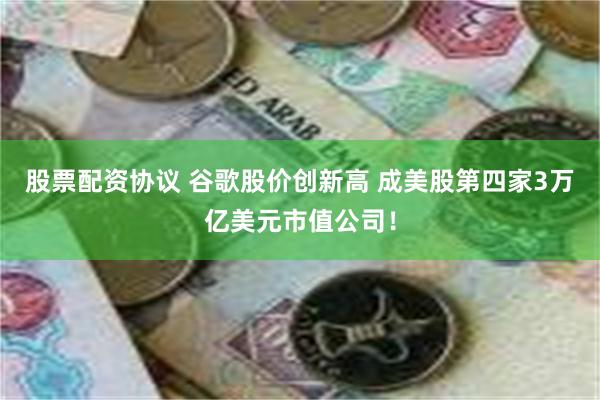 股票配资协议 谷歌股价创新高 成美股第四家3万亿美元市值公司！